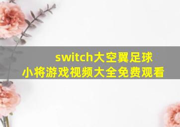 switch大空翼足球小将游戏视频大全免费观看