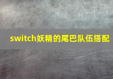 switch妖精的尾巴队伍搭配