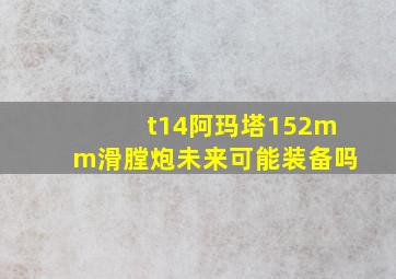 t14阿玛塔152mm滑膛炮未来可能装备吗