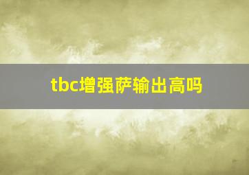 tbc增强萨输出高吗