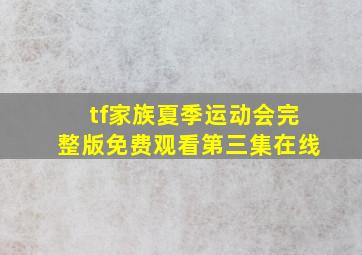 tf家族夏季运动会完整版免费观看第三集在线