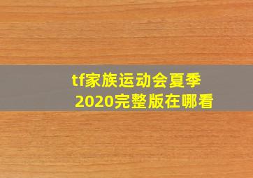 tf家族运动会夏季2020完整版在哪看