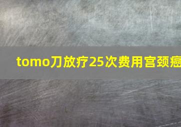 tomo刀放疗25次费用宫颈癌