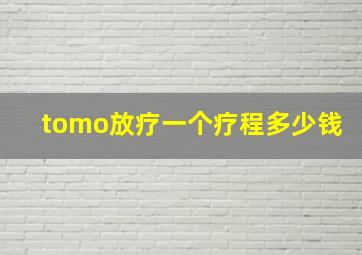 tomo放疗一个疗程多少钱