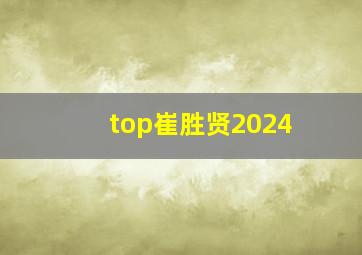 top崔胜贤2024