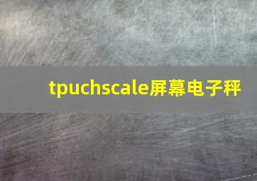 tpuchscale屏幕电子秤