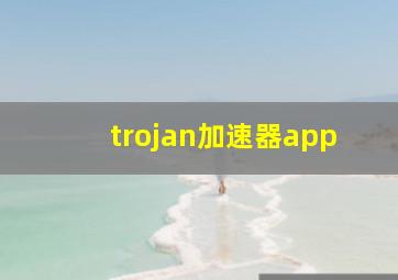 trojan加速器app