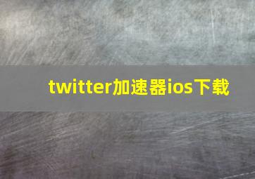 twitter加速器ios下载