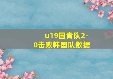 u19国青队2-0击败韩国队数据