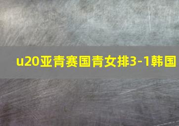 u20亚青赛国青女排3-1韩国