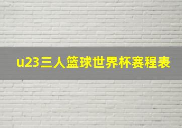 u23三人篮球世界杯赛程表