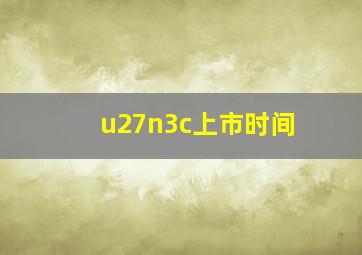 u27n3c上市时间