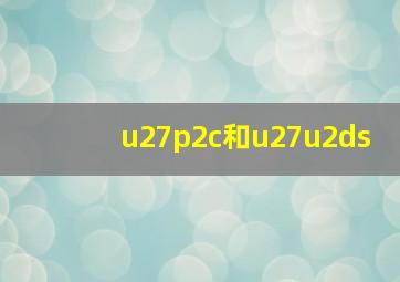 u27p2c和u27u2ds