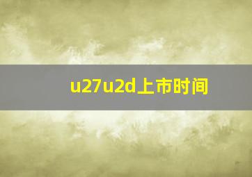 u27u2d上市时间