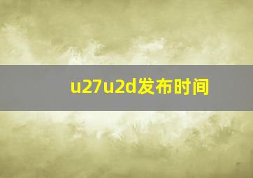 u27u2d发布时间