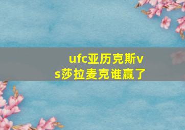 ufc亚历克斯vs莎拉麦克谁赢了