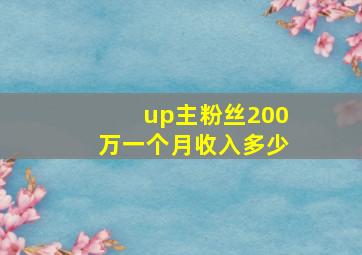 up主粉丝200万一个月收入多少