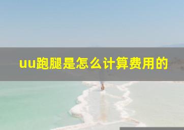 uu跑腿是怎么计算费用的