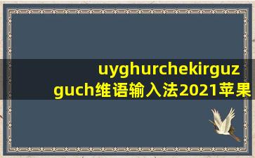 uyghurchekirguzguch维语输入法2021苹果