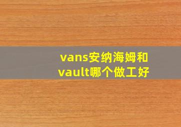 vans安纳海姆和vault哪个做工好