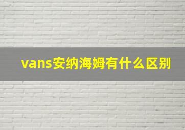 vans安纳海姆有什么区别