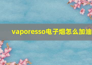 vaporesso电子烟怎么加油