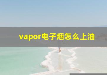 vapor电子烟怎么上油