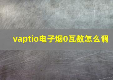 vaptio电子烟0瓦数怎么调