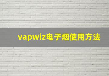 vapwiz电子烟使用方法