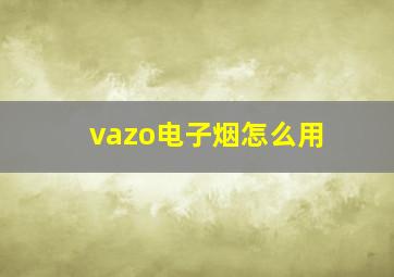 vazo电子烟怎么用