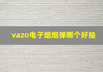 vazo电子烟烟弹哪个好抽