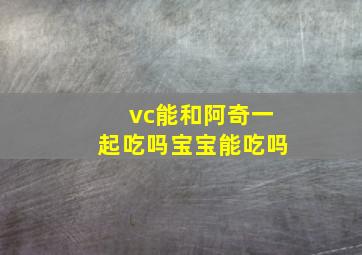 vc能和阿奇一起吃吗宝宝能吃吗