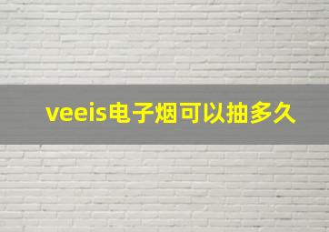 veeis电子烟可以抽多久