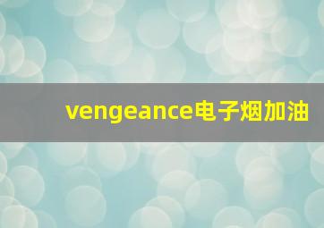 vengeance电子烟加油