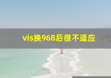 vis换968后很不适应