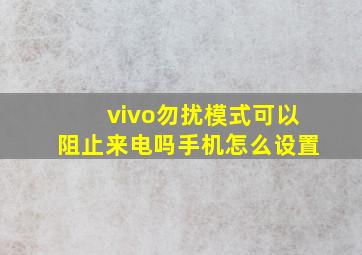 vivo勿扰模式可以阻止来电吗手机怎么设置