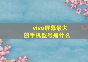 vivo屏幕最大的手机型号是什么