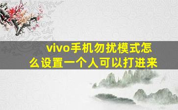 vivo手机勿扰模式怎么设置一个人可以打进来