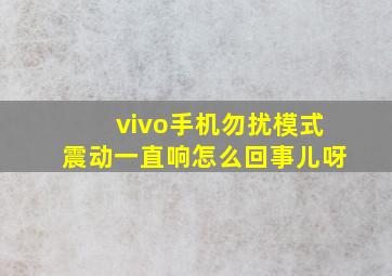 vivo手机勿扰模式震动一直响怎么回事儿呀