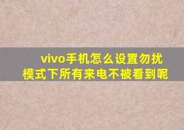 vivo手机怎么设置勿扰模式下所有来电不被看到呢