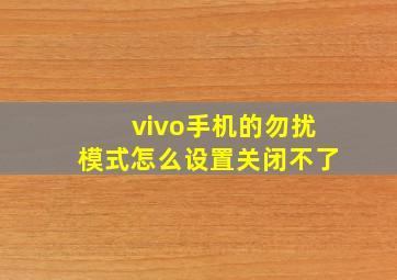 vivo手机的勿扰模式怎么设置关闭不了