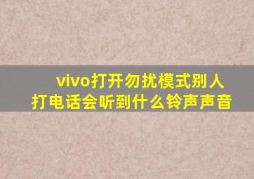 vivo打开勿扰模式别人打电话会听到什么铃声声音