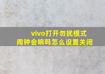 vivo打开勿扰模式闹钟会响吗怎么设置关闭