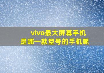 vivo最大屏幕手机是哪一款型号的手机呢