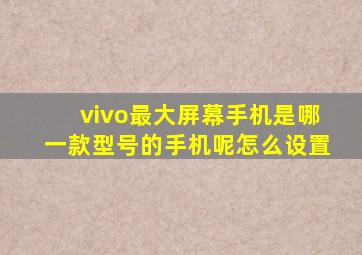 vivo最大屏幕手机是哪一款型号的手机呢怎么设置