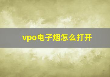 vpo电子烟怎么打开