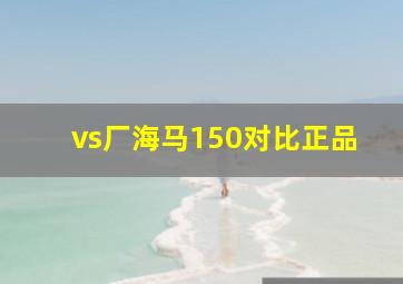 vs厂海马150对比正品