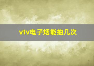 vtv电子烟能抽几次