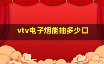 vtv电子烟能抽多少口