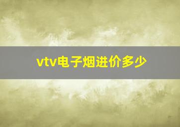 vtv电子烟进价多少